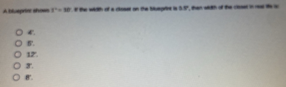 A blueprint shows 1^2=30. if the width of a closet on the bilegiet is 05° than wiith of the closet in mas te is
4!
6'.
12°.
3'.
8°.