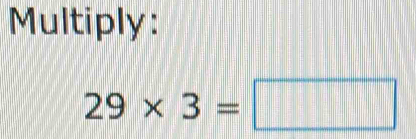 Multiply:
29* 3=□