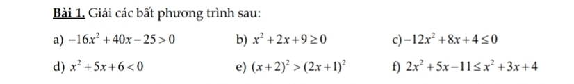 Giải các bất phương trình sau: 
a) -16x^2+40x-25>0 b) x^2+2x+9≥ 0 c) -12x^2+8x+4≤ 0
d) x^2+5x+6<0</tex> e) (x+2)^2>(2x+1)^2 f) 2x^2+5x-11≤ x^2+3x+4