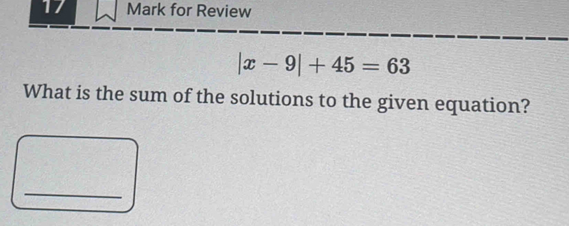 for Review
|x-9|+45=63
What is the sum of the solutions to the given equation? 
_