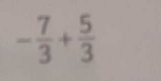 - 7/3 + 5/3 