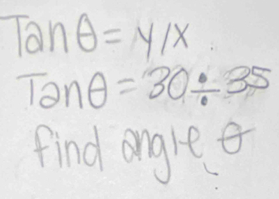 Tanθ =y/x
Tanθ =30/ 35
find angle