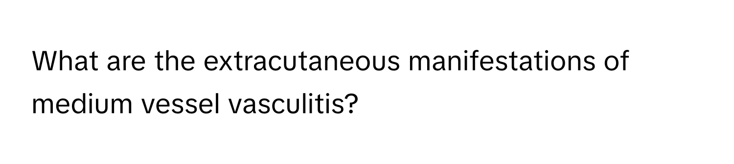 What are the extracutaneous manifestations of medium vessel vasculitis?