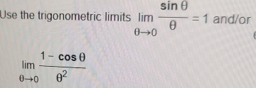 Use the trigonometric limits limlimits _θ to 0 sin θ /θ  =1 and/or
limlimits _θ to 0 (1-cos θ )/θ^2 