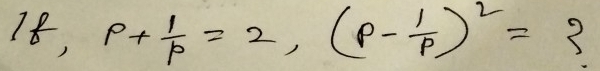 18, p+ 1/p =2, (p- 1/p )^2=