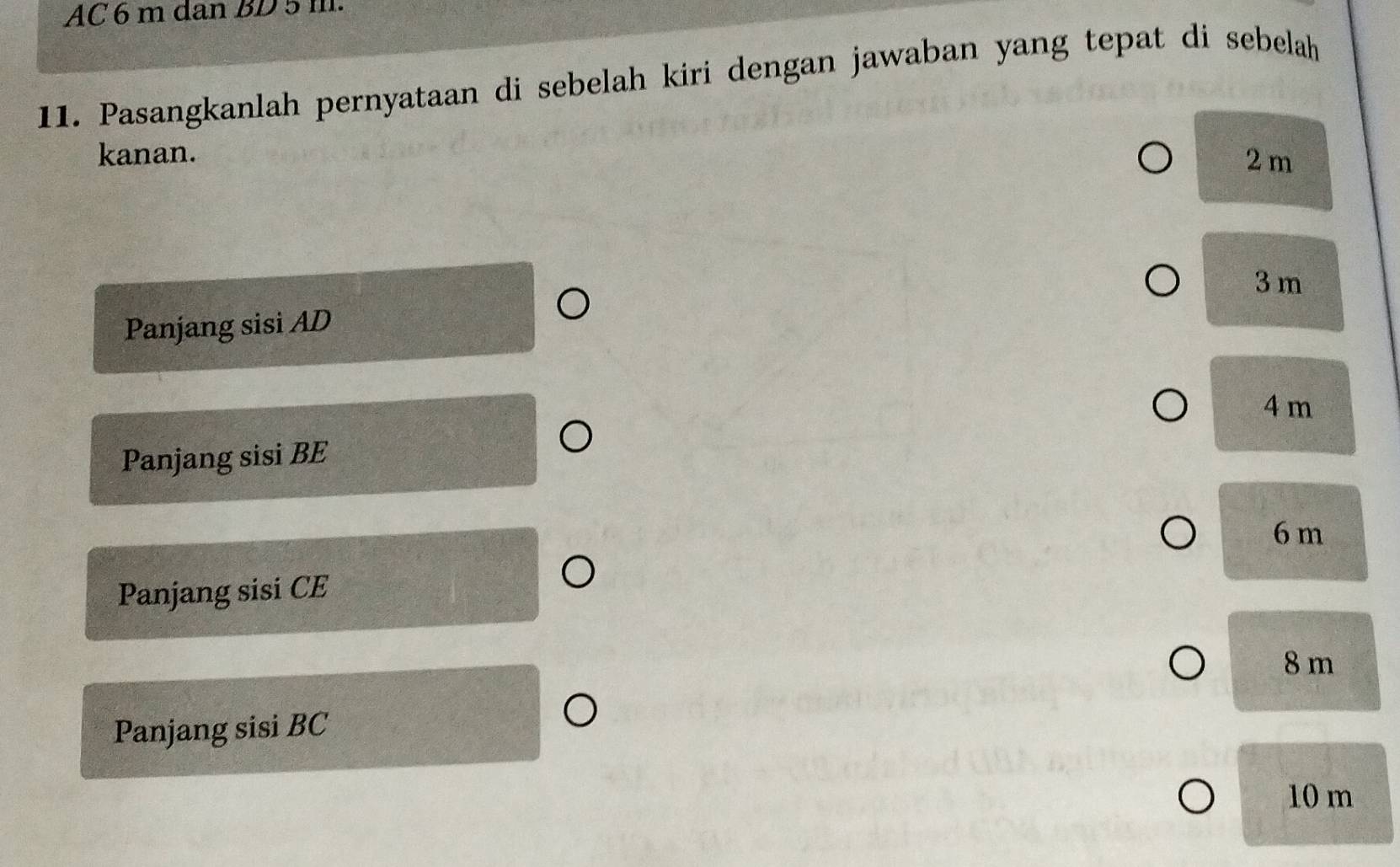 AC 6 m dan BD 5 m.
11. Pasangkanlah pernyataan di sebelah kiri dengan jawaban yang tepat di sebelah
kanan. 2 m
3 m
Panjang sisi AD
4 m
Panjang sisi BE
6 m
Panjang sisi CE
8 m
Panjang sisi BC
10 m