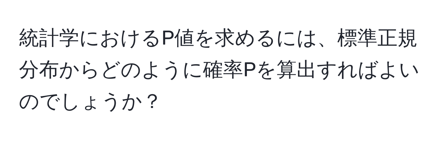 統計学におけるP値を求めるには、標準正規分布からどのように確率Pを算出すればよいのでしょうか？