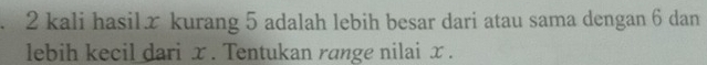 kali hasilæ kurang 5 adalah lebih besar dari atau sama dengan 6 dan 
lebih kecil dari x. Tentukan range nilai x.