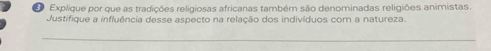 Explique por que as tradições religiosas africanas também são denominadas religiões animistas. 
Justifique a influência desse aspecto na relação dos indivíduos com a natureza. 
_