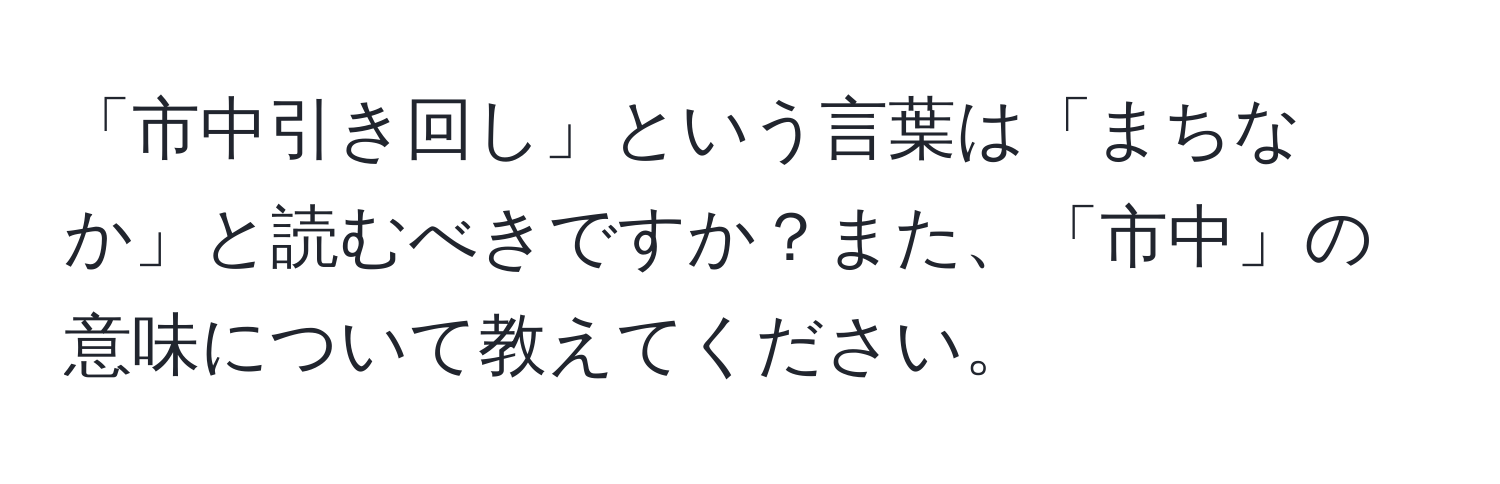 「市中引き回し」という言葉は「まちなか」と読むべきですか？また、「市中」の意味について教えてください。