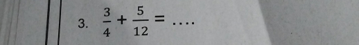  3/4 + 5/12 = _