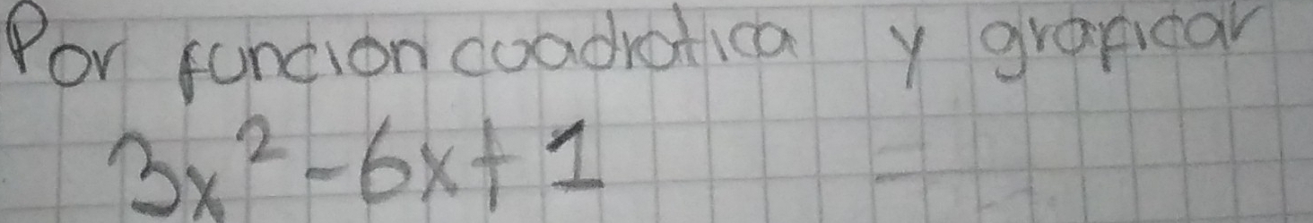 Por funcion coadrotica y grapicar
3x^2-6x+1