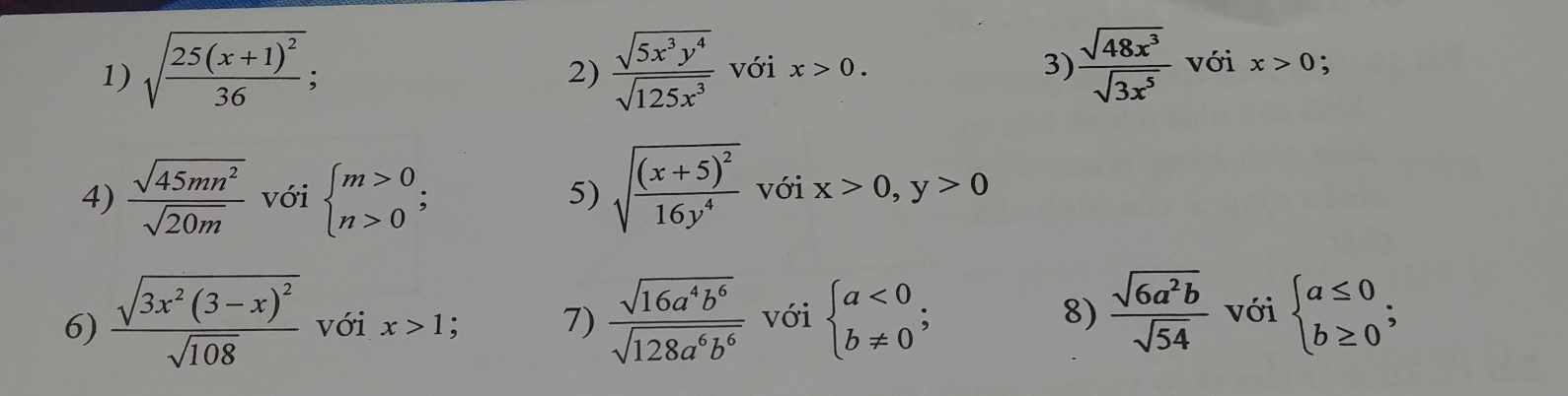 sqrt(frac 25(x+1)^2)36;  sqrt(5x^3y^4)/sqrt(125x^3)  với x>0. 3)  sqrt(48x^3)/sqrt(3x^5)  với x>0
2) 
4)  sqrt(45mn^2)/sqrt(20m)  với beginarrayl m>0 n>0endarray.; sqrt(frac (x+5)^2)16y^4 với x>0,y>0
5) 
6) frac sqrt(3x^2(3-x)^2)sqrt(108) với x>1 : 7)  sqrt(16a^4b^6)/sqrt(128a^6b^6)  với beginarrayl a<0 b!= 0endarray.  ; 8)  sqrt(6a^2b)/sqrt(54)  với beginarrayl a≤ 0 b≥ 0endarray.;