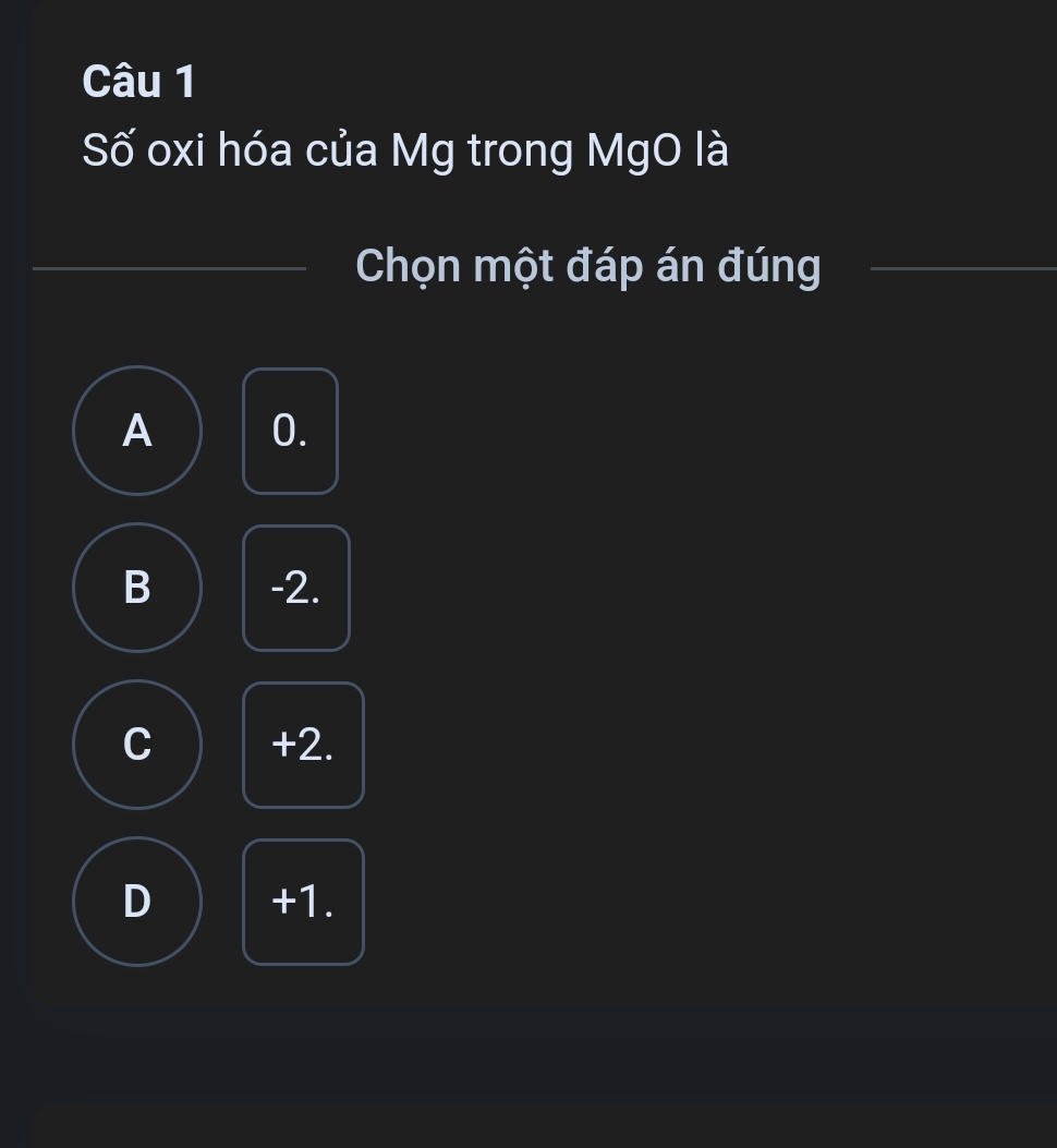 Số oxi hóa của Mg trong MgO là
Chọn một đáp án đúng
A 0.
B -2.
C +2.
D +1.