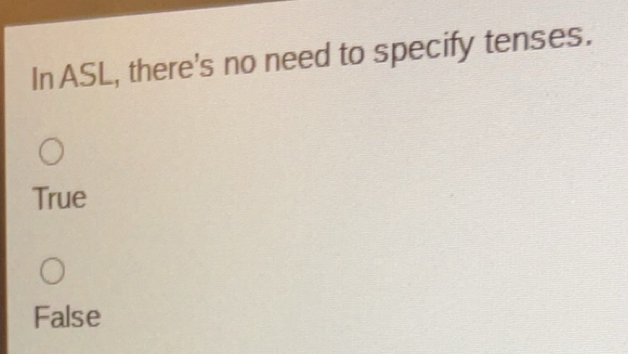 Solved: In ASL, there's no need to specify tenses. True False [Others]