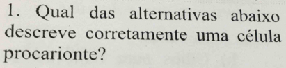 Qual das alternativas abaixo 
descreve corretamente uma célula 
procarionte?