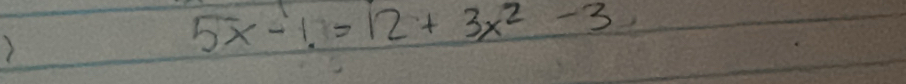 )
5x-1.=12+3x^2-3