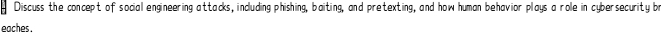 Discuss the concept of social engineering attacks, including phishing, baiting, and pretexting, and how human behavior plays a role in cybersecurity br 
eaches .