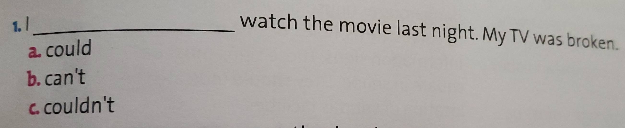 l_
watch the movie last night. My TV was broken.
a. could
b. can't
c. couldn't