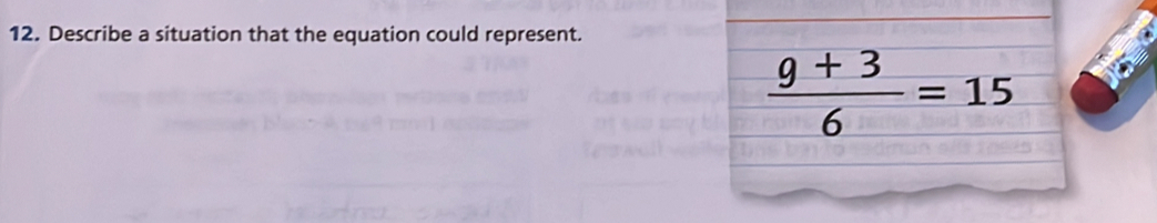 Describe a situation that the equation could represent.
 (9+3)/6 =15