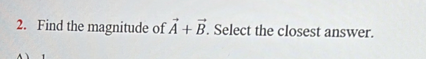 Find the magnitude of vector A+vector B. Select the closest answer.