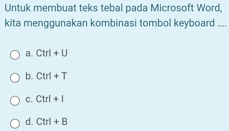 Untuk membuat teks tebal pada Microsoft Word,
kita menggunakan kombinasi tombol keyboard ....
a. Ctrl+U
b. Ctrl+T
C. Ctrl+I
d. Ctrl+B