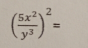 ( 5x^2/y^3 )^2=