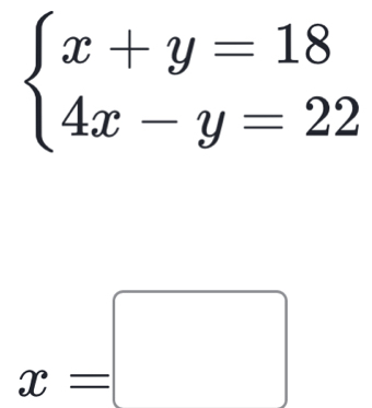 beginarrayl x+y=18 4x-y=22endarray.
x=□