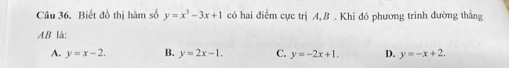 Biết đồ thị hàm số y=x^3-3x+1 có hai điểm cực trị A, B . Khi đó phương trình đường thắng
AB là:
A. y=x-2. B. y=2x-1. C. y=-2x+1. D. y=-x+2.