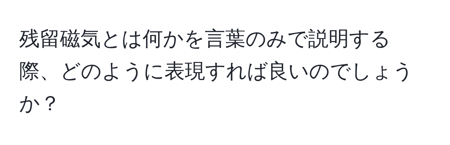 残留磁気とは何かを言葉のみで説明する際、どのように表現すれば良いのでしょうか？