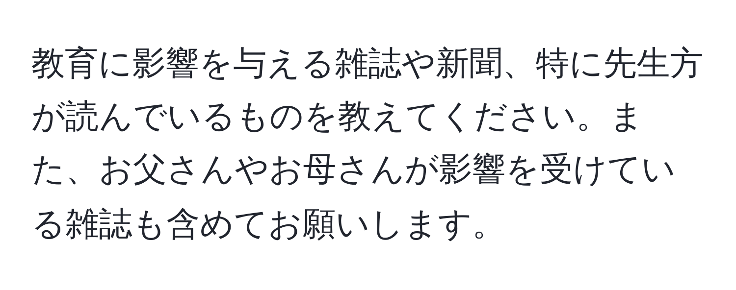 教育に影響を与える雑誌や新聞、特に先生方が読んでいるものを教えてください。また、お父さんやお母さんが影響を受けている雑誌も含めてお願いします。