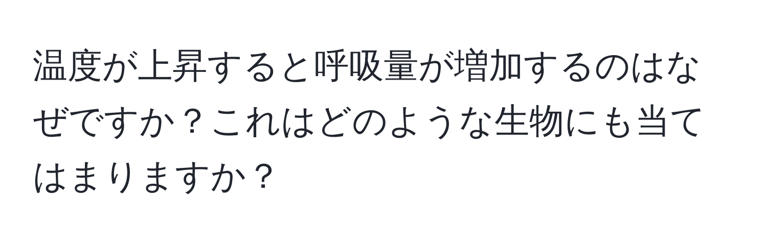 温度が上昇すると呼吸量が増加するのはなぜですか？これはどのような生物にも当てはまりますか？