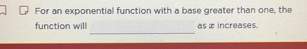 For an exponential function with a base greater than one, the 
_ 
function will as æ increases.