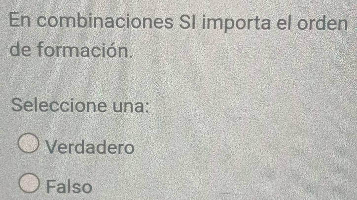 En combinaciones SI importa el orden
de formación.
Seleccione una:
Verdadero
Falso