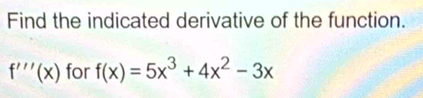 Find the indicated derivative of the function.
f'''(x) for f(x)=5x^3+4x^2-3x