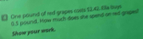 One pound of red grapes costs $242. Bla buys
0.5 pound. How much does she spend on red grapes! 
Show your work.