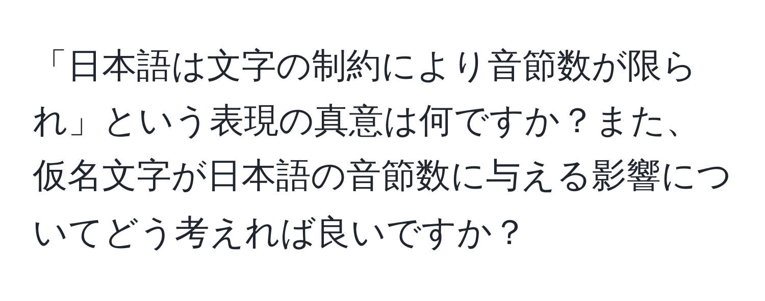 「日本語は文字の制約により音節数が限られ」という表現の真意は何ですか？また、仮名文字が日本語の音節数に与える影響についてどう考えれば良いですか？