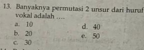 Banyaknya permutasi 2 unsur dari huruf
vokal adalah …
a. 10 d. 40
b. 20 e. 50
c. 30