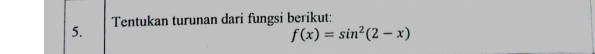 Tentukan turunan dari fungsi berikut:
f(x)=sin^2(2-x)