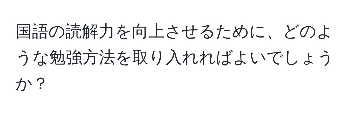 国語の読解力を向上させるために、どのような勉強方法を取り入れればよいでしょうか？