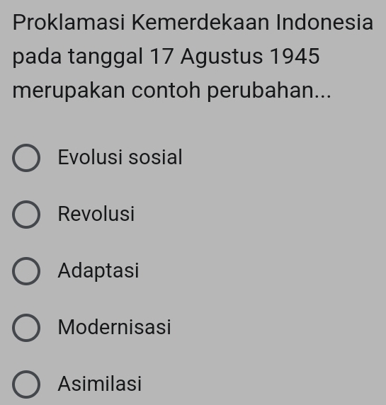 Proklamasi Kemerdekaan Indonesia
pada tanggal 17 Agustus 1945
merupakan contoh perubahan...
Evolusi sosial
Revolusi
Adaptasi
Modernisasi
Asimilasi