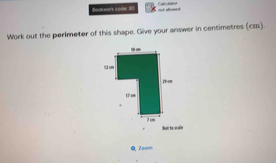 Bookwork code: 3D Calsulator 
not allowed 
Work out the perimeter of this shape. Give your answer in centimetres (cm). 
Not to scale 
Q Zoom