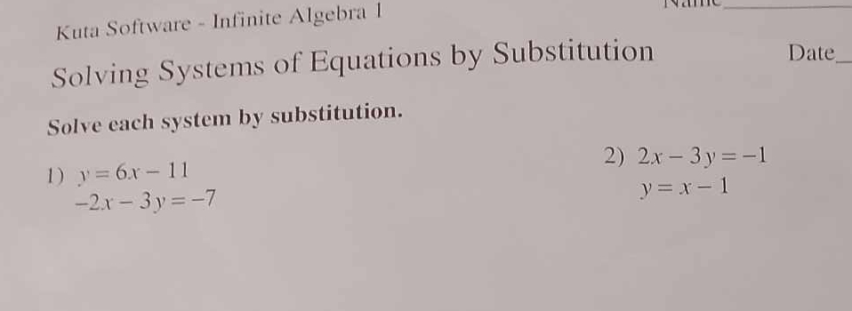 Kuta Software - Infinite Algebra 1 
_ 
Solving Systems of Equations by Substitution 
Date_ 
Solve each system by substitution. 
2) 
1 ) y=6x-11 2x-3y=-1
-2x-3y=-7
y=x-1