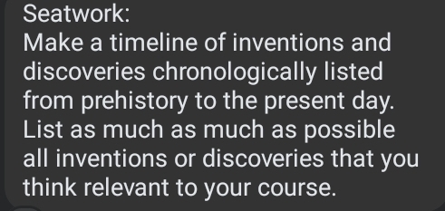 Seatwork: 
Make a timeline of inventions and 
discoveries chronologically listed 
from prehistory to the present day. 
List as much as much as possible 
all inventions or discoveries that you 
think relevant to your course.