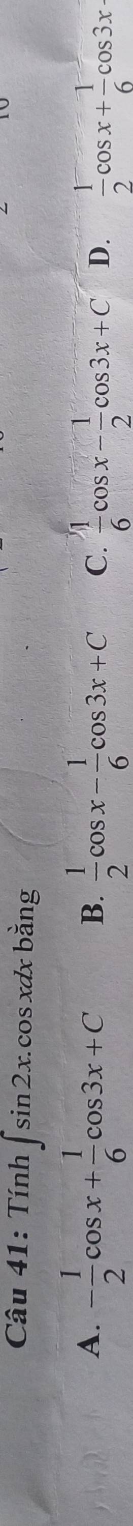 Tính ∈t sin 2x.cos xdx bằng
A. - 1/2 cos x+ 1/6 cos 3x+C B.  1/2 cos x- 1/6 cos 3x+C C.  1/6 cos x- 1/2 cos 3x+C D.  1/2 cos x+ 1/6 cos 3x