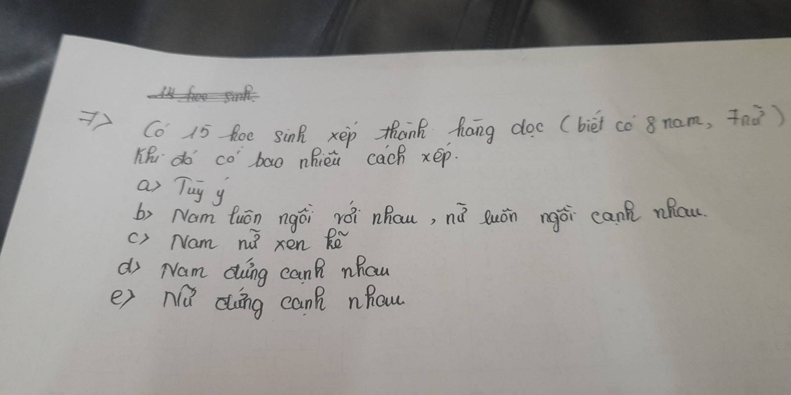 Co 15 foe sinR xep thank hang doe (biēt cc 8 nom, 7na^ 
Khu do cobao nhieu cach xep. 
a) Tuy y
b) Nam tuón ngái rèi nhau, nǎ suán ngái can nhcw 
c) Nam no xen Re 
di Nam ding can nhau 
e) Nǔ ding can nhaw