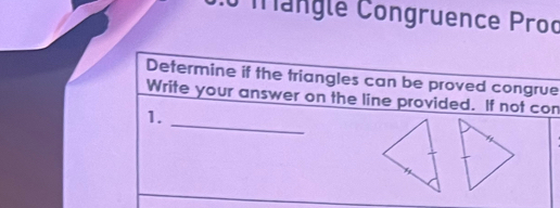 mangle Congruence Proc 
Determine if the triangles can be proved congrue 
_ 
Write your answer on the line provided. If not con 
1.