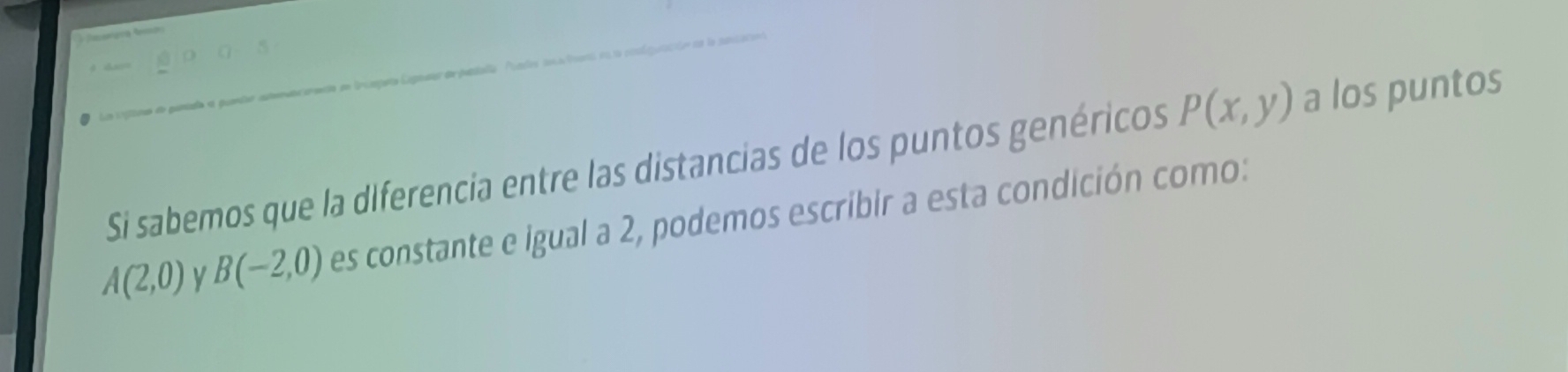 a trglina de gamda e guentaa aa a en friapeta Caganar depuntalla Padles a atoana en la conóíguia 
Si sabemos que la diferencia entre las distancias de los puntos genéricos P(x,y) a los puntos
A(2,0) y B(-2,0) es constante e igual a 2, podemos escribir a esta condición como: