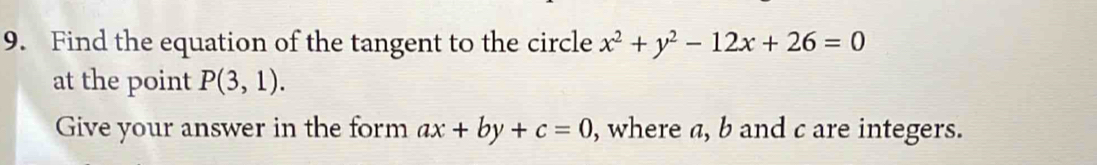 Find the equation of the tangent to the circle x^2+y^2-12x+26=0
at the point P(3,1). 
Give your answer in the form ax+by+c=0 , where a, b and c are integers.