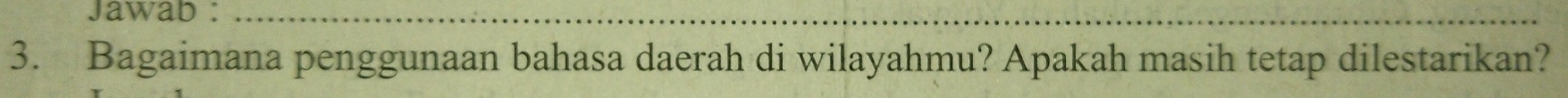 Jawab :_ 
3. Bagaimana penggunaan bahasa daerah di wilayahmu? Apakah masih tetap dilestarikan?